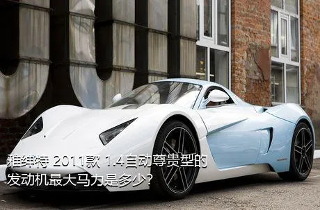 雅绅特 2011款 1.4自动尊贵型的发动机最大马力是多少？
