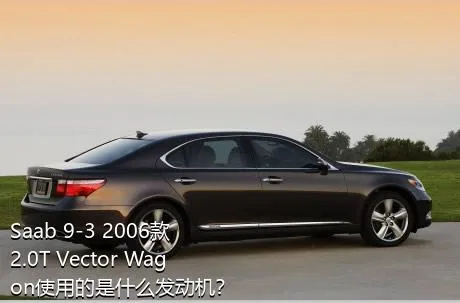 Saab 9-3 2006款 2.0T Vector Wagon使用的是什么发动机？