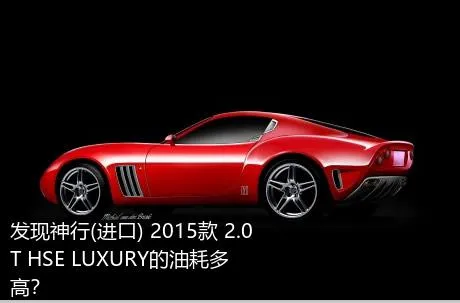 发现神行(进口) 2015款 2.0T HSE LUXURY的油耗多高？