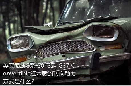 英菲尼迪G系 2013款 G37 Convertible红木版的转向助力方式是什么？
