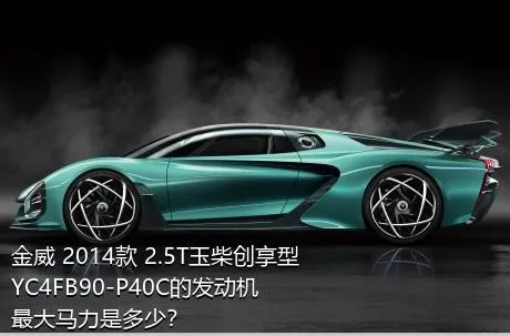 金威 2014款 2.5T玉柴创享型YC4FB90-P40C的发动机最大马力是多少？