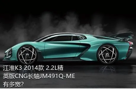 江淮K3 2014款 2.2L精英版CNG长轴JM491Q-ME有多宽？