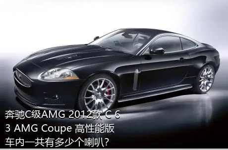 奔驰C级AMG 2012款 C 63 AMG Coupe 高性能版车内一共有多少个喇叭？