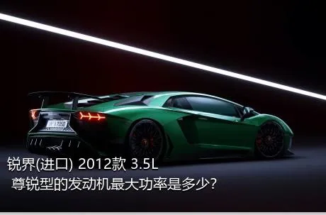 锐界(进口) 2012款 3.5L 尊锐型的发动机最大功率是多少？