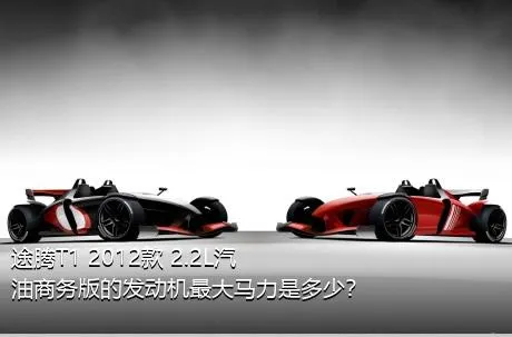 途腾T1 2012款 2.2L汽油商务版的发动机最大马力是多少？