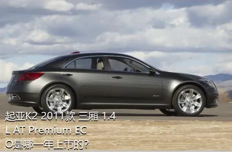 起亚K2 2011款 三厢 1.4L AT Premium ECO是哪一年上市的？