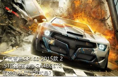 广汽吉奥GP150 2015款 2.5T四驱至尊型GA4D25TCI的发动机供油方式是？
