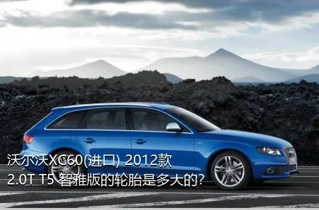 沃尔沃XC60(进口) 2012款 2.0T T5 智雅版的轮胎是多大的？