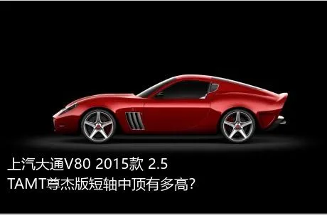 上汽大通V80 2015款 2.5TAMT尊杰版短轴中顶有多高？