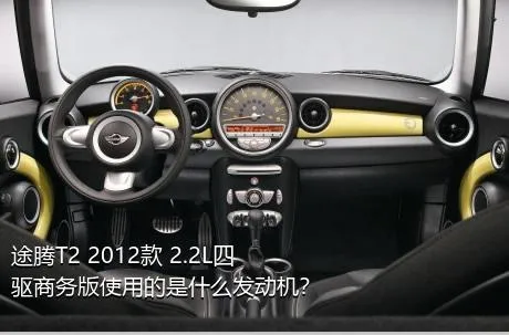 途腾T2 2012款 2.2L四驱商务版使用的是什么发动机？