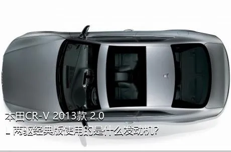 本田CR-V 2013款 2.0L 两驱经典版使用的是什么发动机？