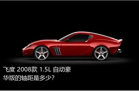 飞度 2008款 1.5L 自动豪华版的轴距是多少？
