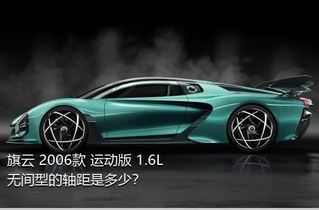 旗云 2006款 运动版 1.6L 无间型的轴距是多少？