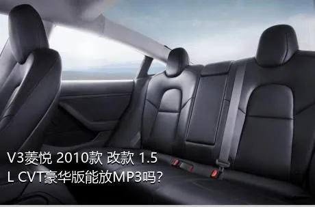 V3菱悦 2010款 改款 1.5L CVT豪华版能放MP3吗？
