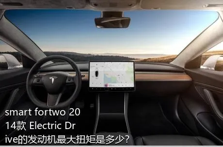 smart fortwo 2014款 Electric Drive的发动机最大扭矩是多少？