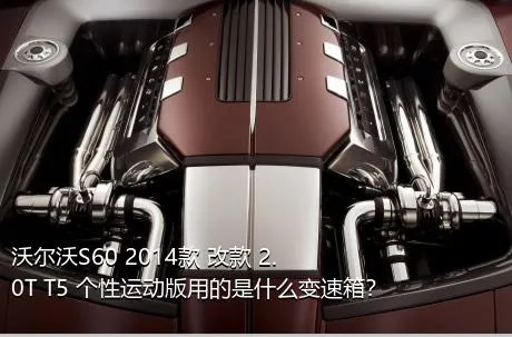 沃尔沃S60 2014款 改款 2.0T T5 个性运动版用的是什么变速箱？