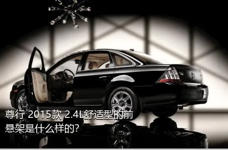 尊行 2015款 2.4L舒适型的前悬架是什么样的？