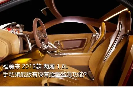 福美来 2012款 两厢 1.6L 手动旗舰版有没有胎压监测功能？