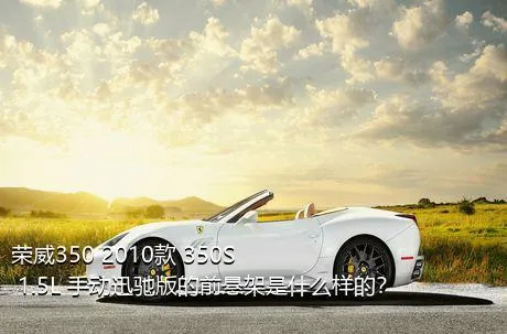 荣威350 2010款 350S 1.5L 手动迅驰版的前悬架是什么样的？