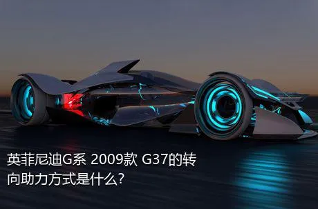 英菲尼迪G系 2009款 G37的转向助力方式是什么？
