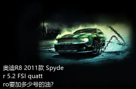 奥迪R8 2011款 Spyder 5.2 FSI quattro要加多少号的油？