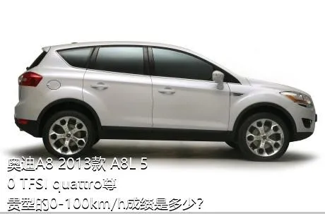 奥迪A8 2013款 A8L 50 TFSI quattro尊贵型的0-100km/h成绩是多少？