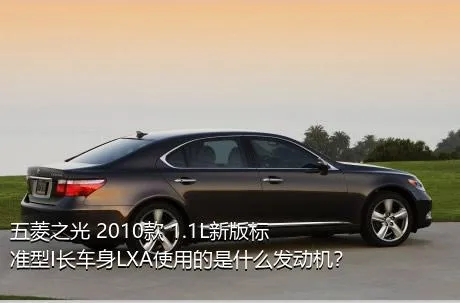 五菱之光 2010款 1.1L新版标准型I长车身LXA使用的是什么发动机？