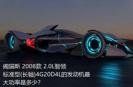 阁瑞斯 2008款 2.0L智领 标准型(长轴)4G20D4L的发动机最大功率是多少？