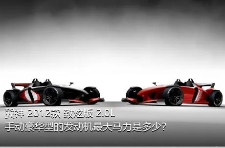 翼神 2012款 致炫版 2.0L 手动豪华型的发动机最大马力是多少？