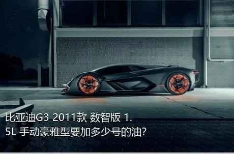 比亚迪G3 2011款 数智版 1.5L 手动豪雅型要加多少号的油？