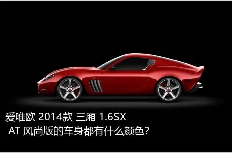 爱唯欧 2014款 三厢 1.6SX AT 风尚版的车身都有什么颜色？