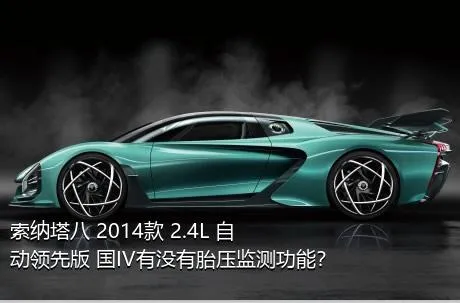 索纳塔八 2014款 2.4L 自动领先版 国IV有没有胎压监测功能？
