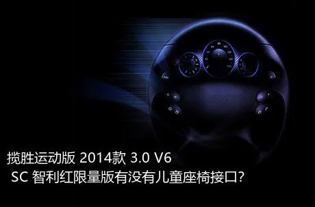 揽胜运动版 2014款 3.0 V6 SC 智利红限量版有没有儿童座椅接口？