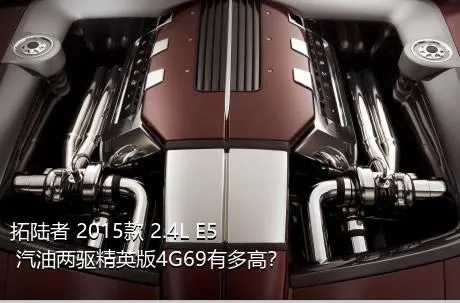 拓陆者 2015款 2.4L E5 汽油两驱精英版4G69有多高？