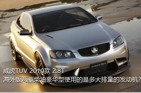 威虎TUV 2010款 2.8T海外版两驱柴油豪华型使用的是多大排量的发动机？
