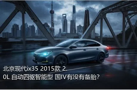 北京现代ix35 2015款 2.0L 自动四驱智能型 国IV有没有备胎？
