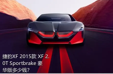 捷豹XF 2015款 XF 2.0T Sportbrake 豪华版多少钱？