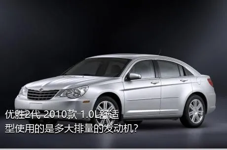 优胜2代 2010款 1.0L舒适型使用的是多大排量的发动机？