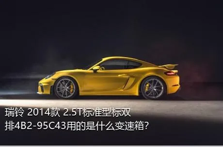 瑞铃 2014款 2.5T标准型标双排4B2-95C43用的是什么变速箱？