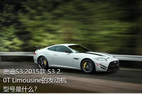 奥迪S3 2015款 S3 2.0T Limousine的发动机型号是什么？