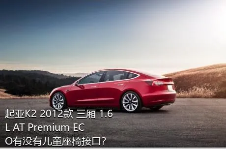 起亚K2 2012款 三厢 1.6L AT Premium ECO有没有儿童座椅接口？