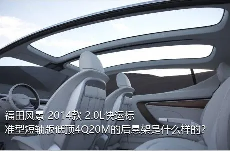 福田风景 2014款 2.0L快运标准型短轴版低顶4Q20M的后悬架是什么样的？