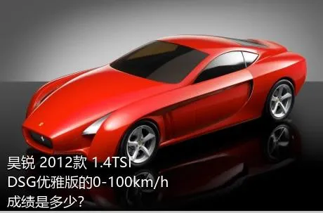 昊锐 2012款 1.4TSI DSG优雅版的0-100km/h成绩是多少？