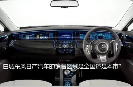 白城东风日产汽车的销售区域是全国还是本市？