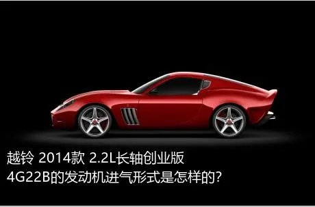 越铃 2014款 2.2L长轴创业版4G22B的发动机进气形式是怎样的？