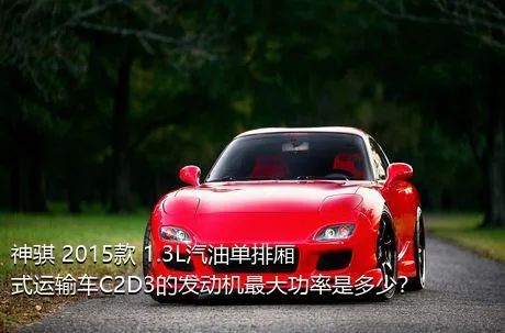 神骐 2015款 1.3L汽油单排厢式运输车C2D3的发动机最大功率是多少？