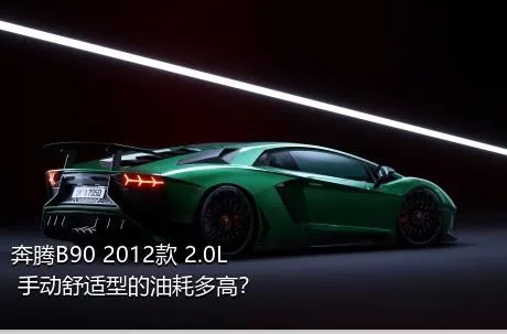 奔腾B90 2012款 2.0L 手动舒适型的油耗多高？