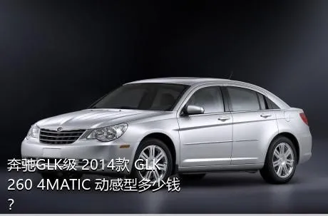 奔驰GLK级 2014款 GLK 260 4MATIC 动感型多少钱？