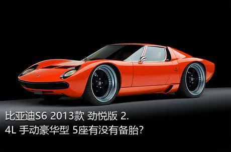比亚迪S6 2013款 劲悦版 2.4L 手动豪华型 5座有没有备胎？