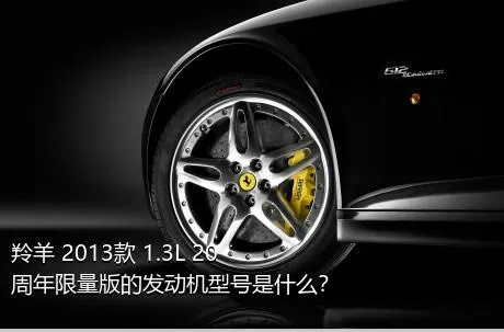羚羊 2013款 1.3L 20周年限量版的发动机型号是什么？